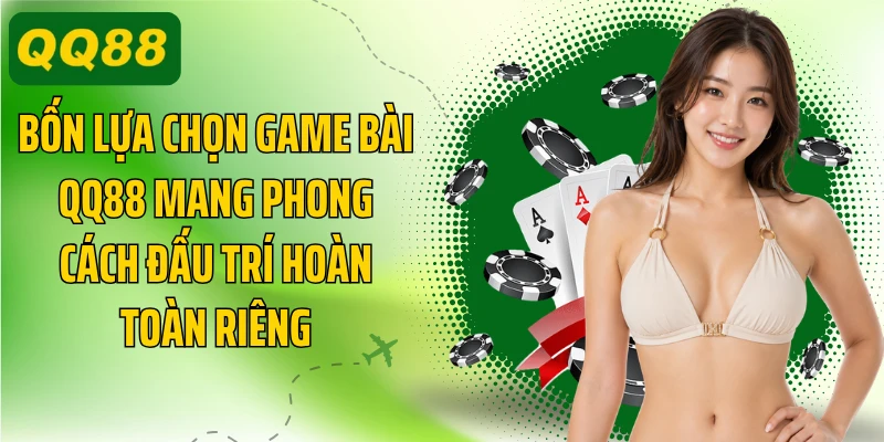 Bốn lựa chọn game bài QQ88 mang phong cách đấu trí hoàn toàn riêng