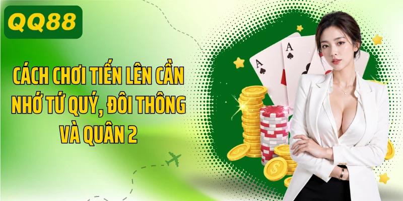 Cách chơi tiến lên cần nhớ tứ quý, đôi thông và quân 2