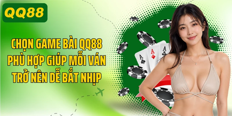 Chọn game bài QQ88 phù hợp giúp mỗi ván trở nên dễ bắt nhịp