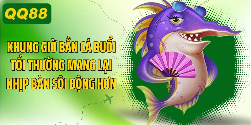 Khung giờ bắn cá buổi tối thường mang lại nhịp bàn sôi động hơn