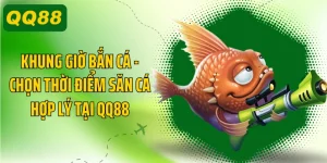 Khung Giờ Bắn Cá - Chọn Thời Điểm Săn Cá Hợp Lý Tại QQ88