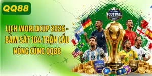 Lịch Worldcup 2026 - Bám Sát 104 Trận Cầu Nóng Cùng QQ88