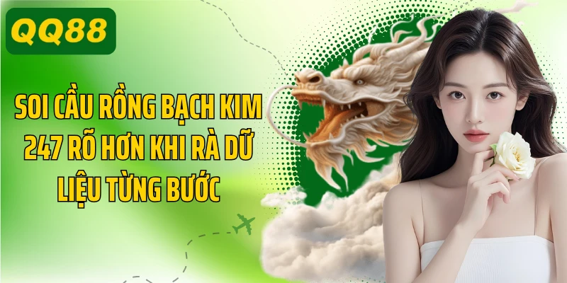 Soi cầu rồng bạch kim 247 rõ hơn khi rà dữ liệu từng bước